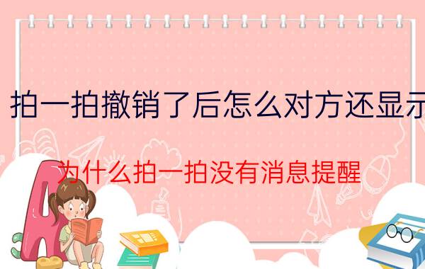 拍一拍撤销了后怎么对方还显示 为什么拍一拍没有消息提醒？